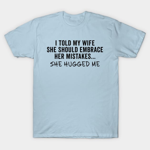 I Told My Wife She Should Embrace Her Mistakes... She Hugged Me T-Shirt by teecloud